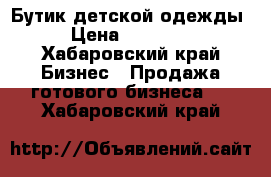 Бутик детской одежды  › Цена ­ 370 000 - Хабаровский край Бизнес » Продажа готового бизнеса   . Хабаровский край